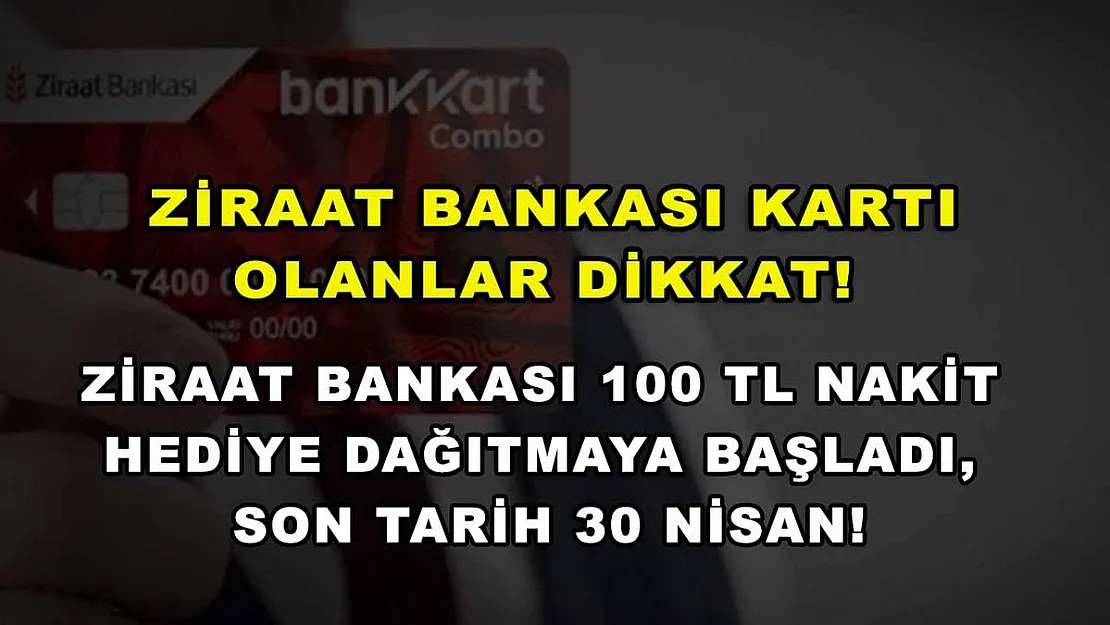 Ziraat Bankası kartı olanlar dikkat! Ziraat Bankası 100 TL nakit hediye dağıtmaya başladı, son tarih 30 Nisan!