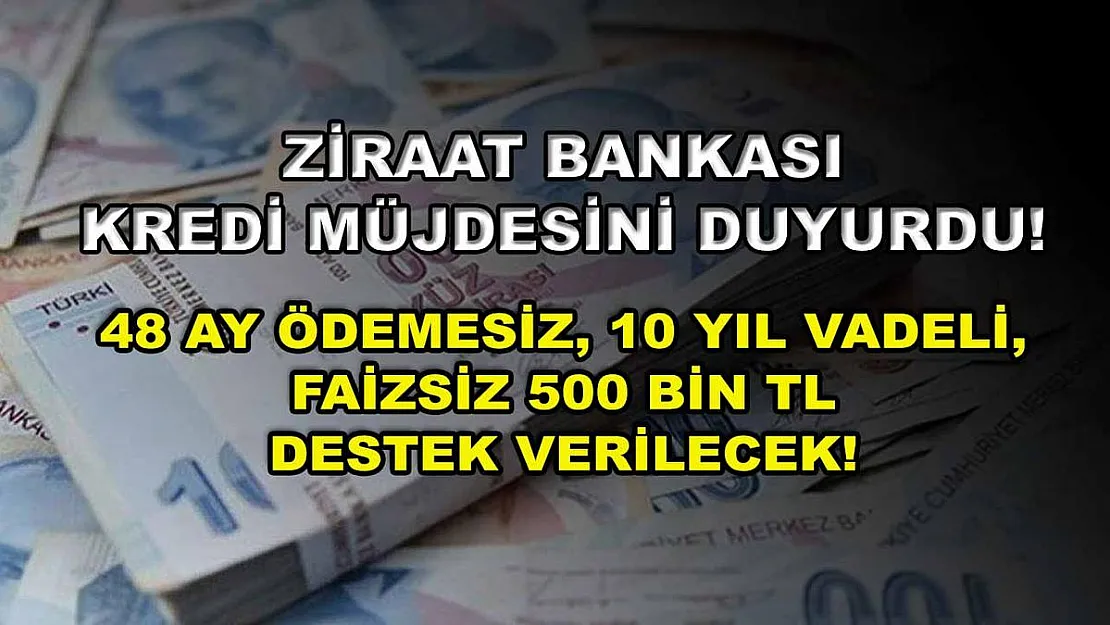 Ziraat Bankası kredi müjdesini duyurdu! 48 ay ödemesiz, 10 yıl vadeli, faizsiz 500 bin TL destek verilecek!