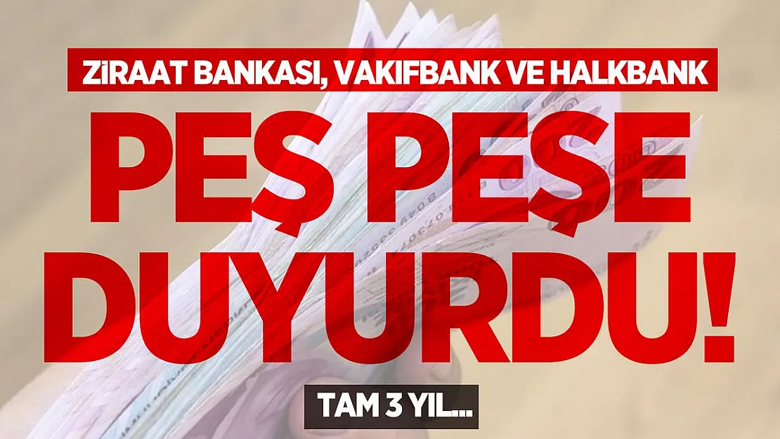 Ziraat Bankası, Vakıfbank ve Halkbank peş peşe duyurdu! Tam 3 yıl...