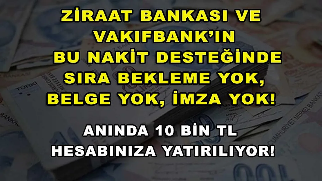 Ziraat Bankası ve Vakıfbank'ın bu nakit desteğinde sıra bekleme yok, belge yok, imza yok! Anında 10 bin TL hesabınıza yatırılıyor!
