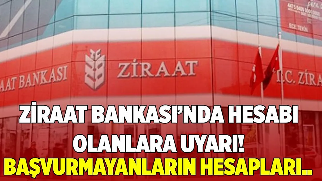 Ziraat Bankası'nda hesabı olanlar dikkat! Başvurmayanların hesapları devredilecek!