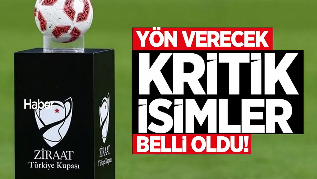 Ziraat Türkiye Kupası'na yön verecek kritik isimler belli oldu!