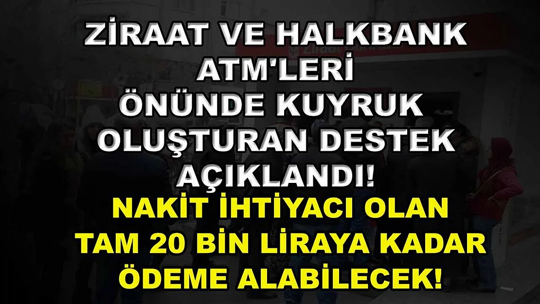 Ziraat ve Halkbank ATM'leri Önünde Kuyruk Oluşturan Destek Açıklandı! Nakit İhtiyacı Olan Tam 20 Bin Liraya Kadar Ödeme Alabilecek!