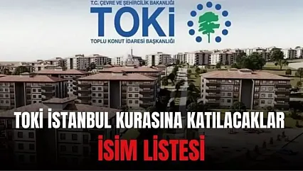 İstanbul TOKİ kura çekilişi ne zaman? TOKİ İstanbul kurasına katılacaklar İSİM LİSTESİ: İstanbul TOKİ kurasına katılacakların isimleri açıklandı mı?