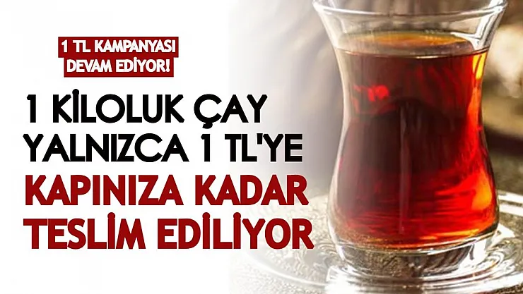 1 TL kampanyası devam ediyor! 1 kiloluk çay 1 TL ücretle kapınıza kadar teslim ediliyor!