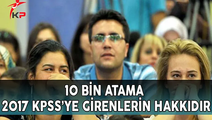 10 Bin Atama 2017 KPSS'ye Girenlerin Hakkıdır