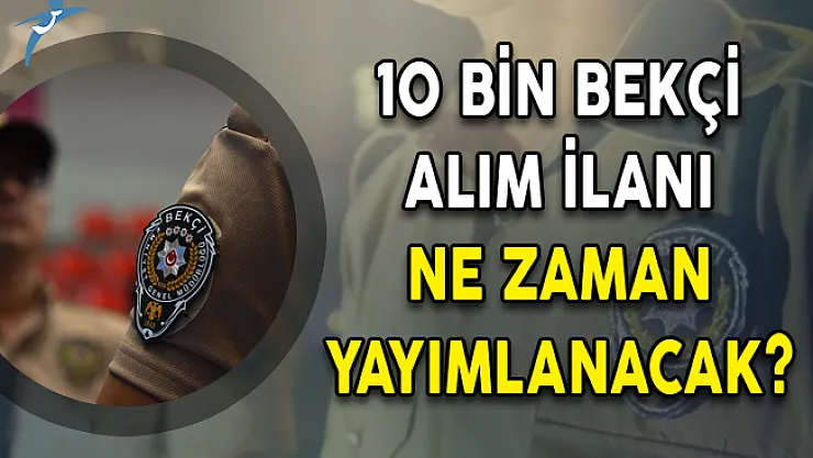 10 Bin Bekçi Alım İlanı Ne Zaman Yayımlanacak?