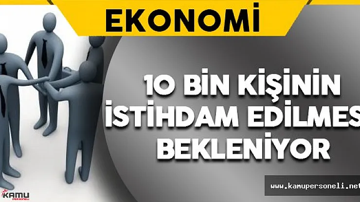 10 Bin Kişinin İstihdam Edilmesi Bekleniyor