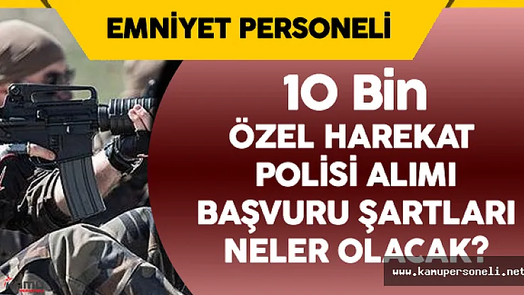 10 Bin Polis ( Özel Harekat) Alımı Lise, Önlisans, Lisans Hangi Düzeyden Yapılacak?