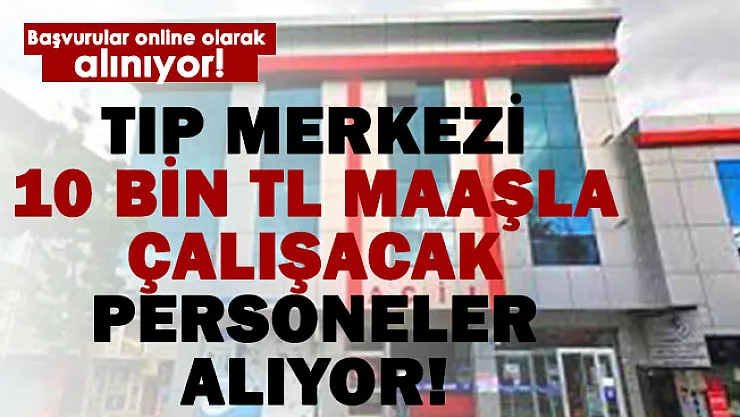 10 bin TL maaş! Tıp merkezine personel alımı başladı! 18-35 yaş arasındakiler başvurabilecek!