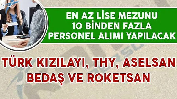 10 Binden Fazla Personel Alımı Yapılıyor! Kızılay, ASELSAN, THY, Roketsan ve BEDAŞ