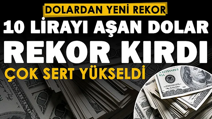 10 lirayı aşan dolar yeni rekor kırdı! Dolar tarihi zirveye çıktı! İşte güncel dolar fiyatları