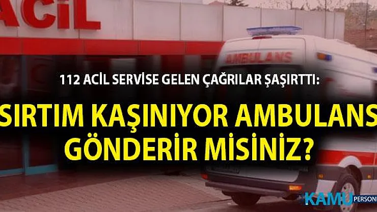 112 Acil Servise Gelen Çağrılar Şaşırttı: Sırtım Kaşınıyor Ambulans Gönderir Misiniz?