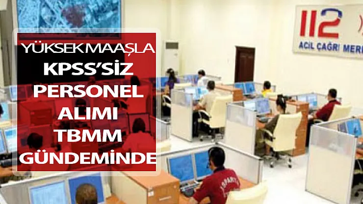 112 Çağrı Merkezine Yüksek Maaşla KPSS'siz Personel Alımı TBMM Gündeminde
