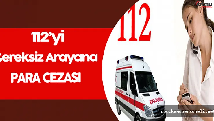 112'yi Gereksiz Arayanlara Para Cezası !