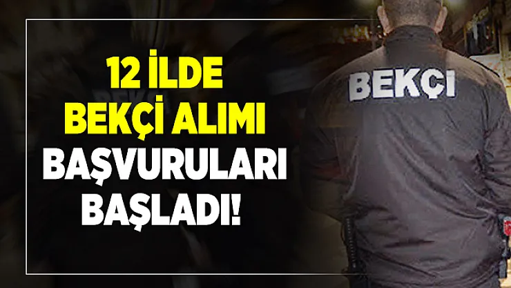 12 ilde bekçi alımı başvuruları başladı!