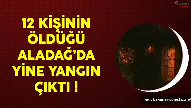 12 kişinin hayatını kaybettiği Aladağ'da yine yangın çıktı