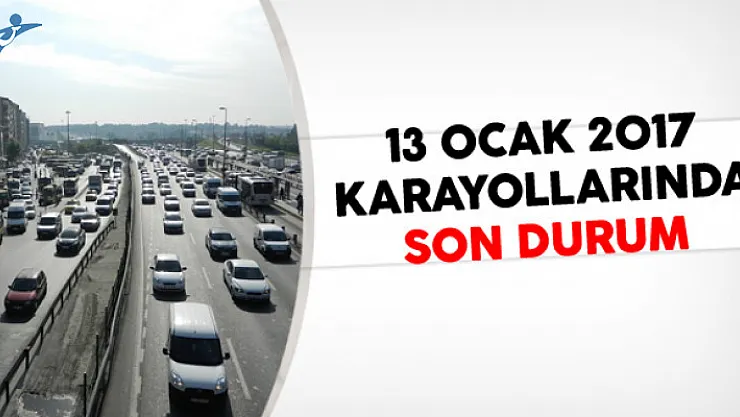 13 Ocak 2017 Karayollarında Son Durum