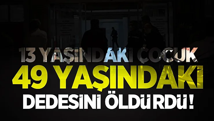 13 yaşındaki çocuk 49 yaşındaki dedesini öldürdü!
