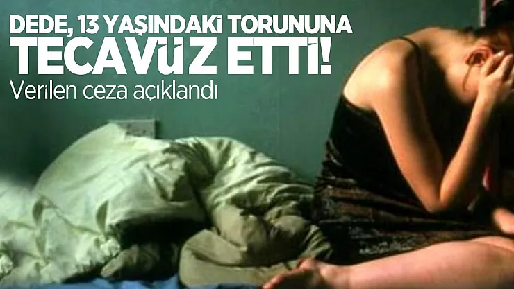 13 yaşındaki Torununa Tecavüz eden Dedeye verilen ceza açıklandı