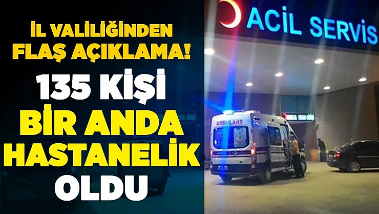 135 kişi bir anda hastanelik oldu! İl Valiliğinden flaş açıklama geldi