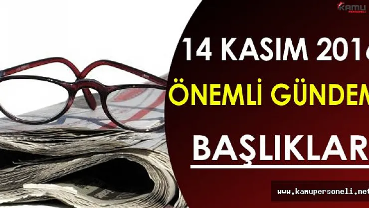 14 Kasım 2016 Pazartesi Önemli Gündem Başlıkları