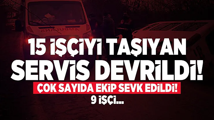 15 işçiyi taşıyan servis devrildi! 9 işçi... Çok sayıda ekip sevk edildi