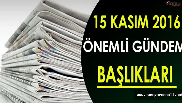 15 Kasım 2016 Salı Önemli Gündem Başlıkları