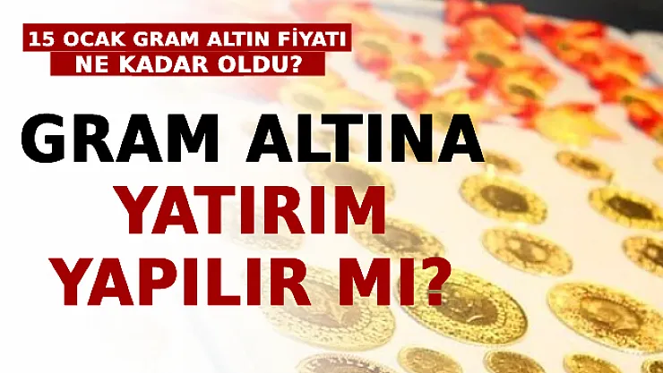 15 Ocak Gram Altın Fiyatı Ne Kadar Oldu? Gram Altına Yatırım Yapılır Mı?