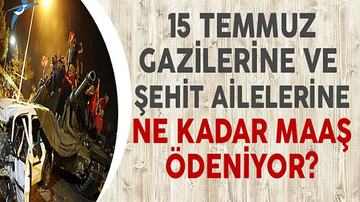 15 Temmuz Gazilerine ve Şehit Ailelerine Ne Kadar Maaş Ödeniyor?