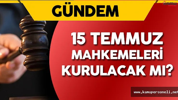 15 Temmuz Mahkemeleri Kurulacak Mı ?