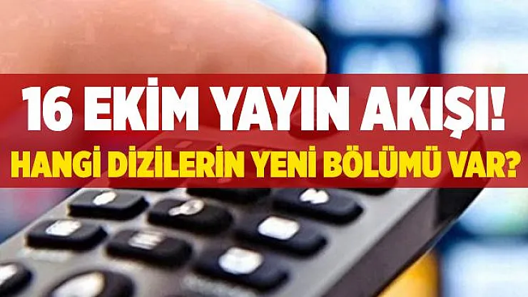 16 Ekim yayın akışı! 16 Ekim televizyonda ne var? 16 Ekim hangi dizilerin yeni bölümü yayınlanacak?
