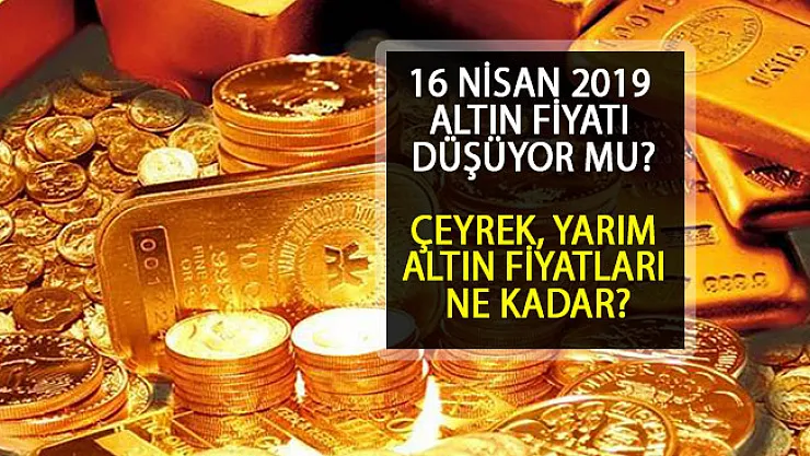 16 Nisan 2019 Altın Fiyatları... Çeyrek Altın Ne Kadar Oldu? Yarım Altın Güncel Fiyatları Nedir?