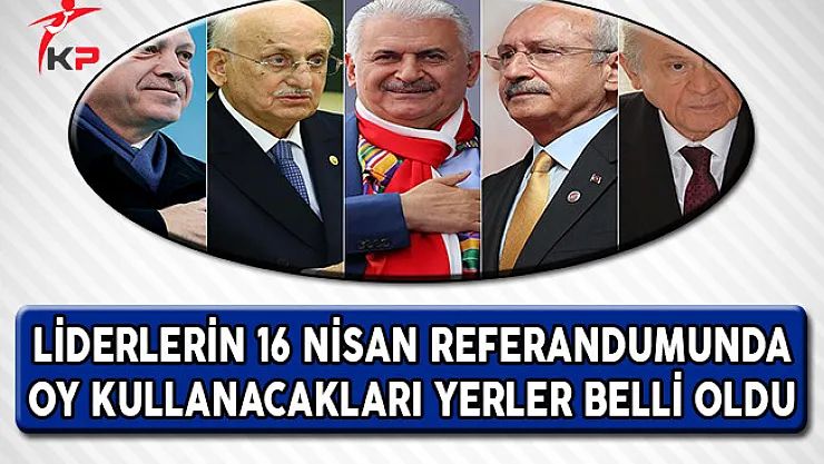 16 Nisan'da Liderlerin Nerede Oy Kullanacağı Belli Oldu