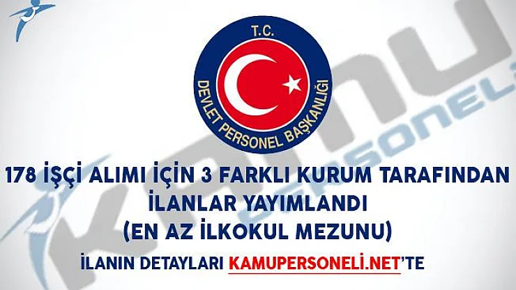 178 İşçi Alımı İçin 3 Farklı Kurum Tarafından İlanlar Yayımlandı! (En Az İlkokul Mezunu)