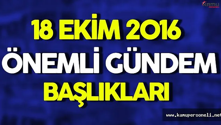 18 Ekim Önemli Gündem Başlıkları