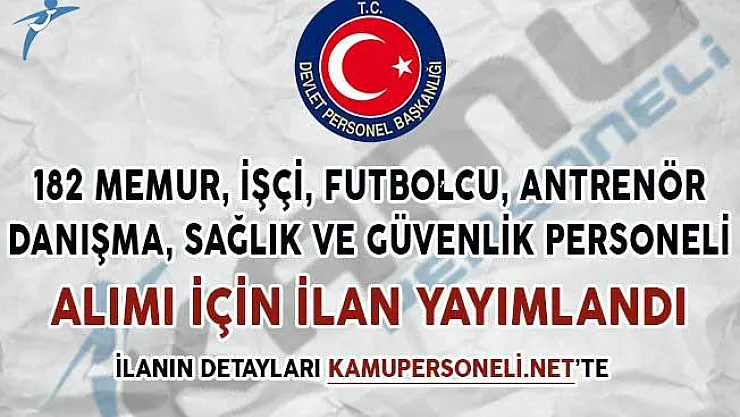 182 Memur, İşçi, Danışma ve Sağlık Personeli, Futbolcu, Antrenör ve Güvenlik Alım İlanı Yayımlandı