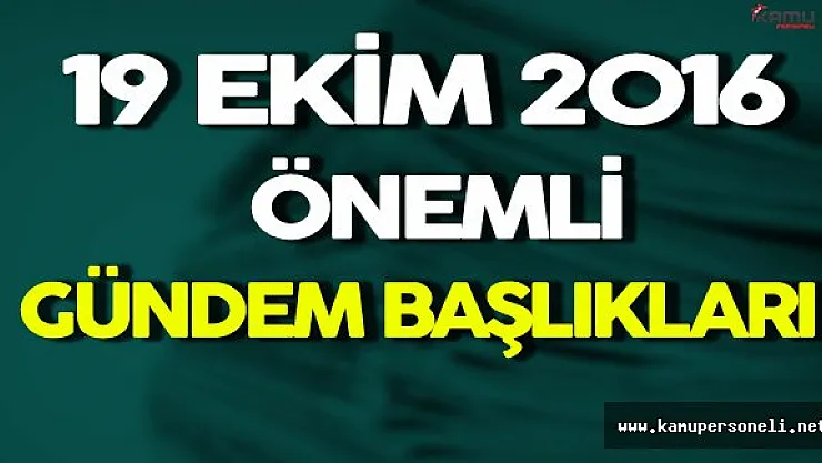 19 Ekim Önemli Gündem Başlıkları