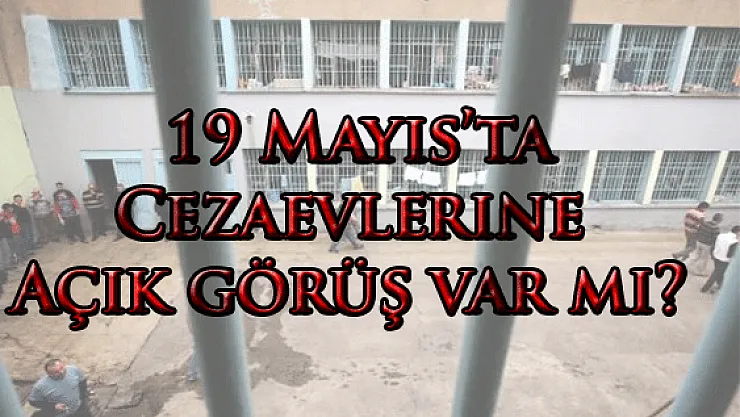19 Mayıs'ta Cezaevlerine Açık görüş var mı?
