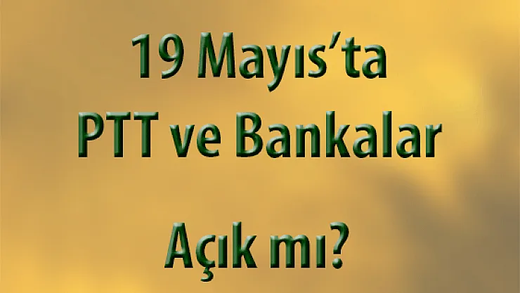19 Mayıs'ta PTT ve Bankalar Açık mı?