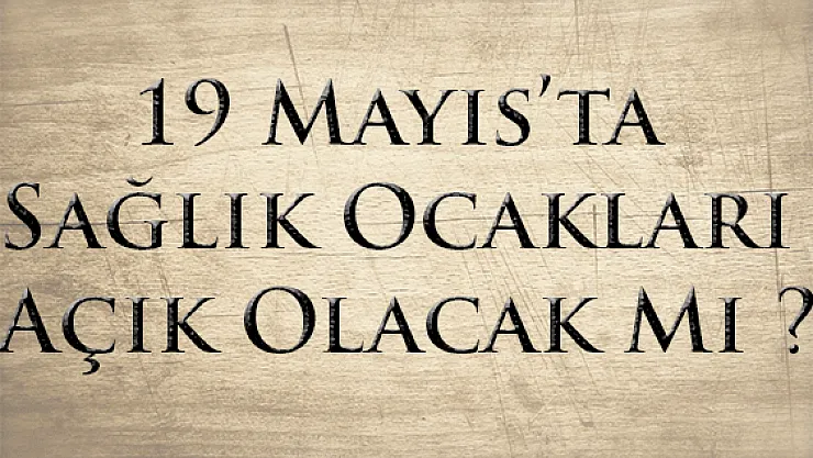 19 Mayıs'ta Sağlık Ocakları Açık Olacak Mı ?