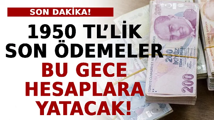 1950 TL'lik Son Ödemeler Bu Gece Hesaplara Yatacak!