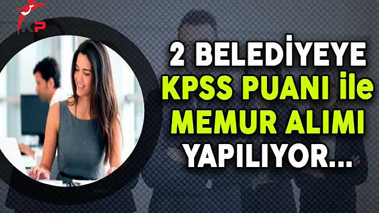 2 Belediyeye KPSS Puanı ile Memur Alımı Yapılıyor