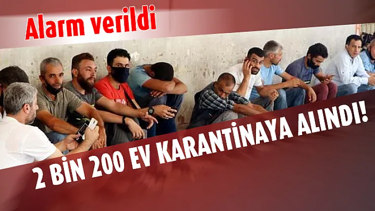 2 bin 200 ev karantinaya alındı! Alarm verildi