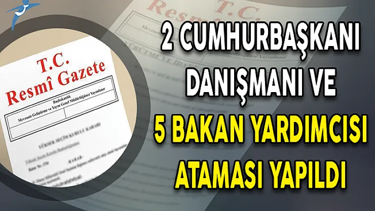 2 Cumhurbaşkanı Danışmanı ve 5 Bakan Yardımcısı Ataması Yapıldı!