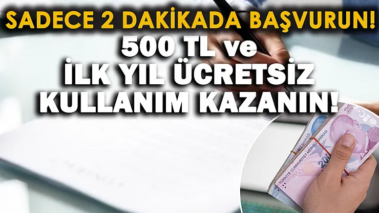 2 dakikada başvurun! 500 TL ve bir yıl boyunca ücretsiz kullanım kazanın!