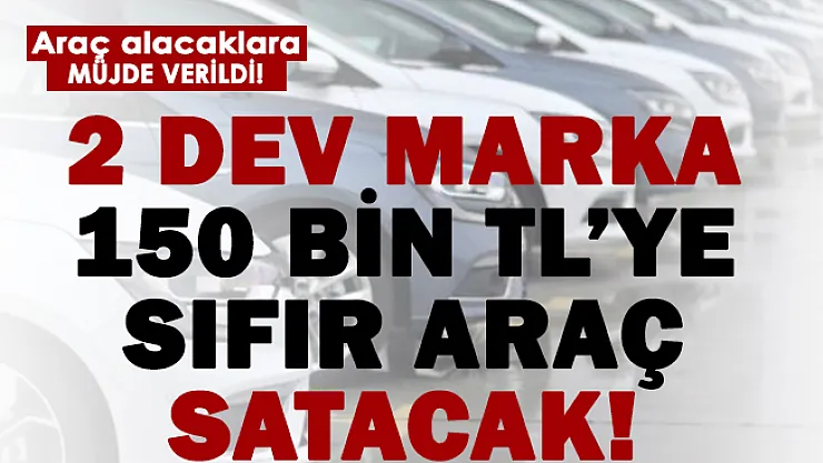 2 dev marka 150 bin TL'ye sıfır araç satılacak!