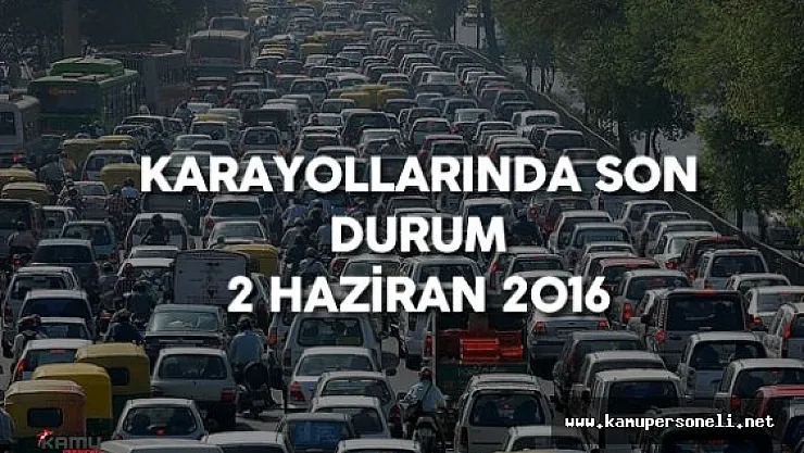2 Haziran 2016 Karayollarında Son Durum