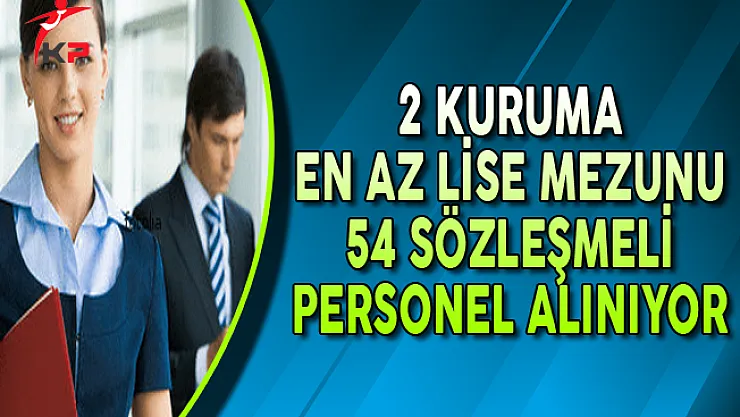 2 Kuruma En Az Lise Mezunu 54 Sözleşmeli Personel Alınıyor