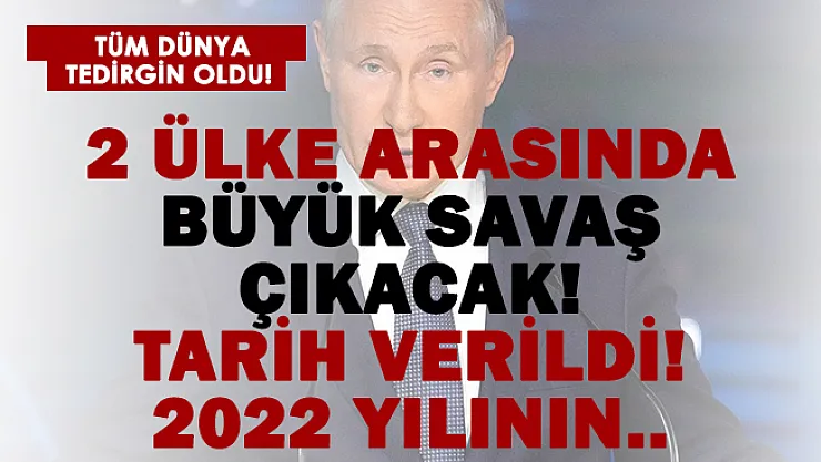 2 ülke arasında büyük savaş çıkacak! Tarih verildi! 2022 yılının..